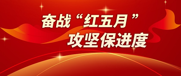 奮戰“紅五月” 攻堅保進度